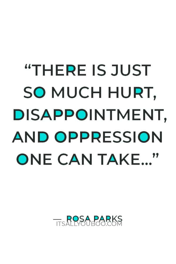 “There is just so much hurt, disappointment, and oppression one can take... The line between reason and madness grows thinner.” ― Rosa Parks