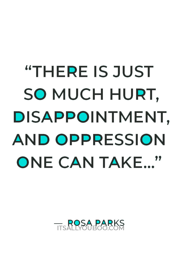 “There is just so much hurt, disappointment, and oppression one can take... The line between reason and madness grows thinner.” ― Rosa Parks