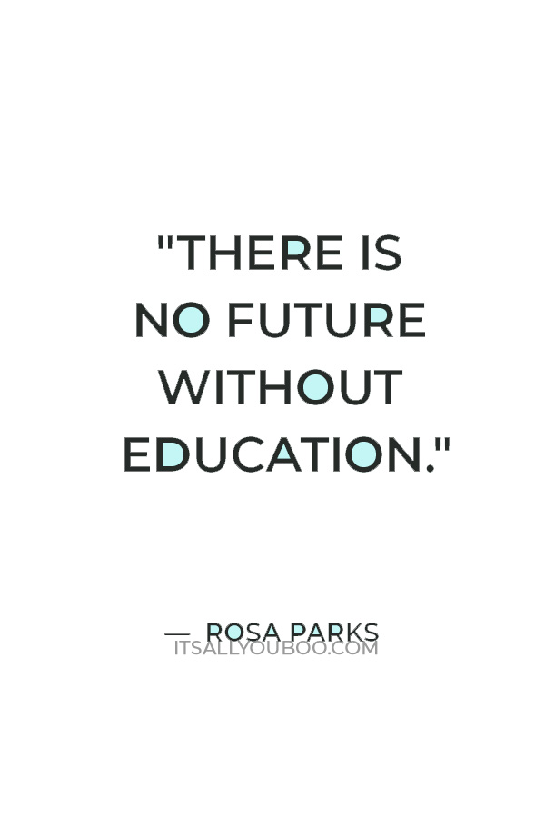 "There is no future without education." ― Rosa Parks