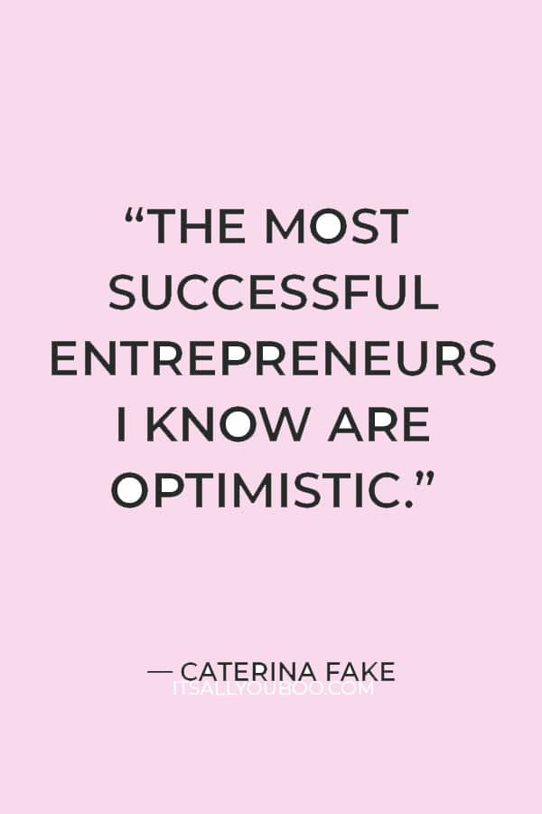 “The most successful entrepreneurs I know are optimistic. It’s part of the job description.” — Caterina Fake