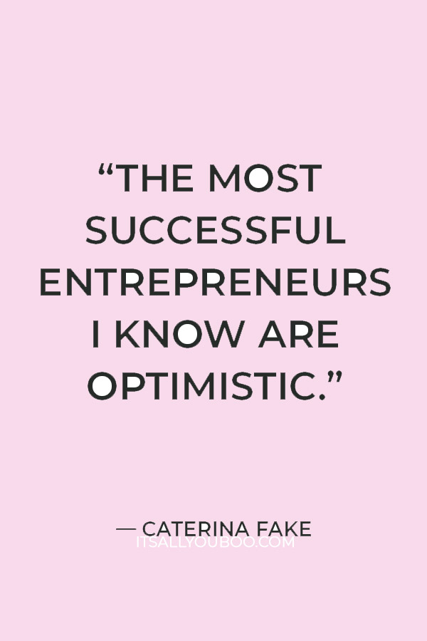 “The most successful entrepreneurs I know are optimistic. It’s part of the job description.” — Caterina Fake