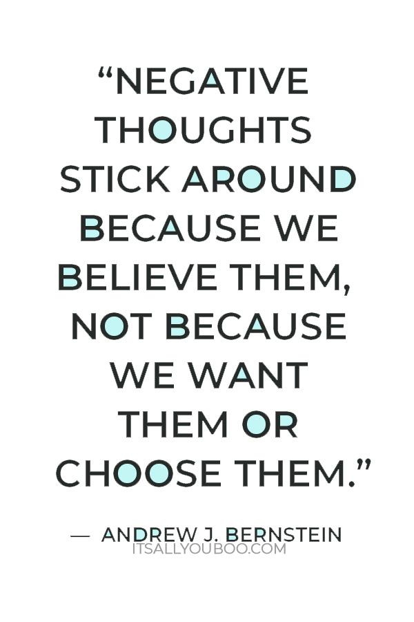 “Negative thoughts stick around because we believe them, not because we want them or choose them.” — Andrew J. Bernstein