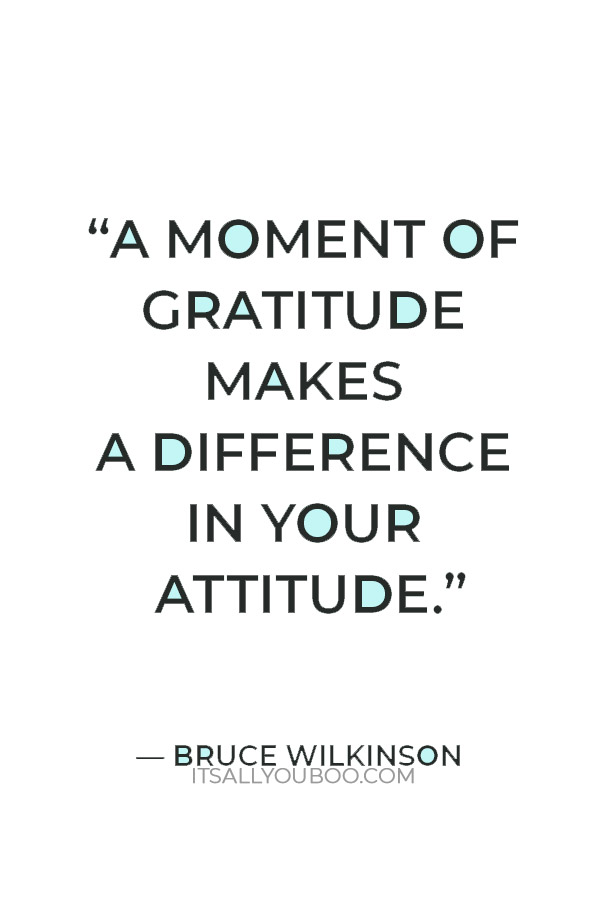 “A moment of gratitude makes a difference in your attitude.” — Bruce Wilkinson