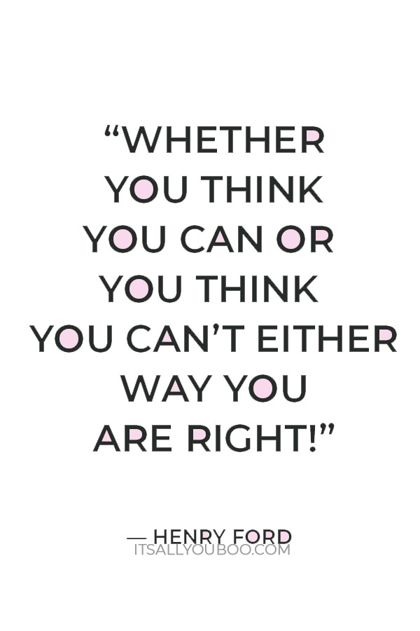 “Whether you think you can or you think you can’t either way you are right!” — Henry Ford