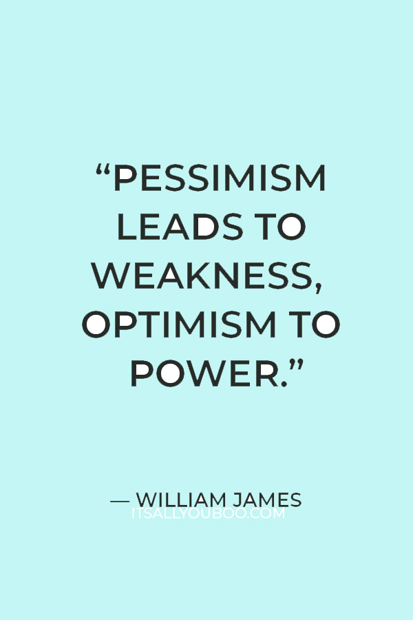 “Pessimism leads to weakness, optimism to power.” — William James