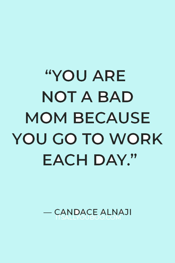 “You are not a bad mom because you go to work each day.” – Candace Alnaji