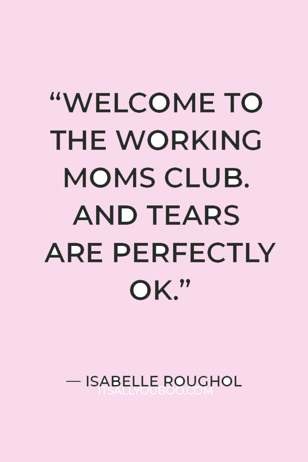 “Welcome to the working moms club. And tears are perfectly OK.” —  Isabelle Roughol