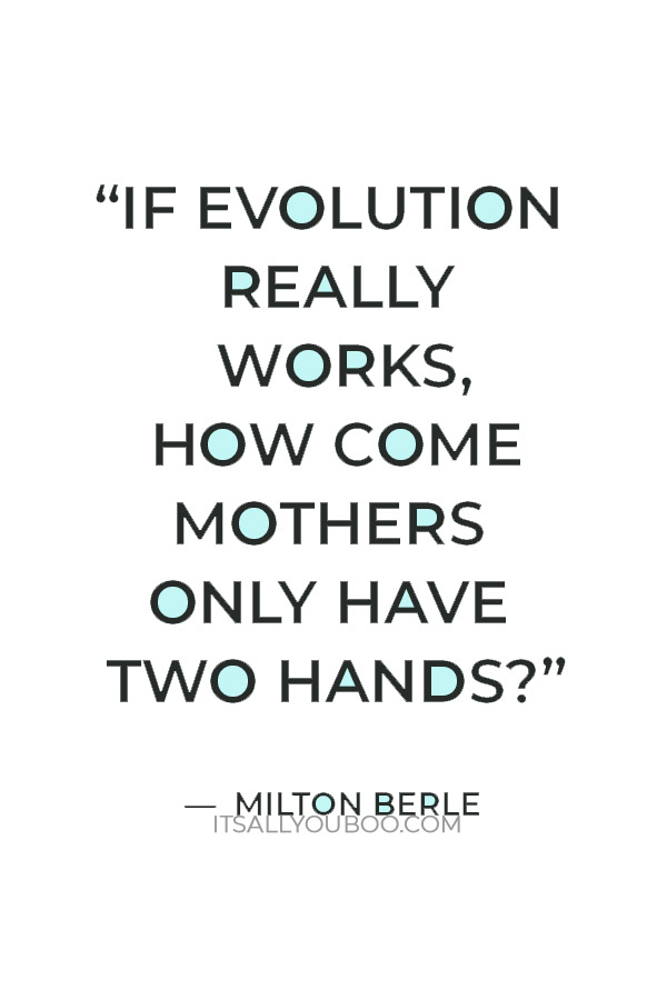 “If evolution really works, how come mothers only have two hands?” – Milton Berle