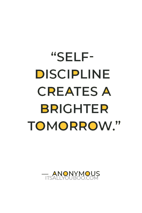 “Self-discipline creates a brighter tomorrow.” — Anonymous