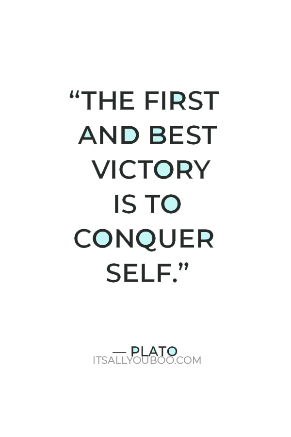 “The first and best victory is to conquer self.” — Plato