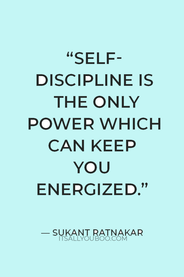 “Self-discipline is the only power which can keep you energized even in the thoughest of the circumstances.” — Sukant Ratnakar