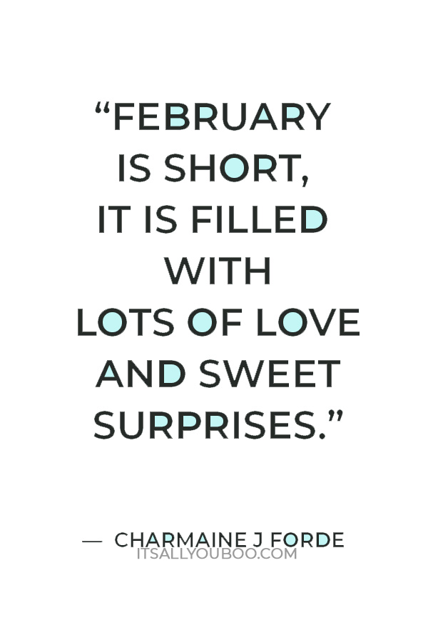 "Though, February is short, it is filled with lots of love and sweet surprises." — Charmaine J Forde