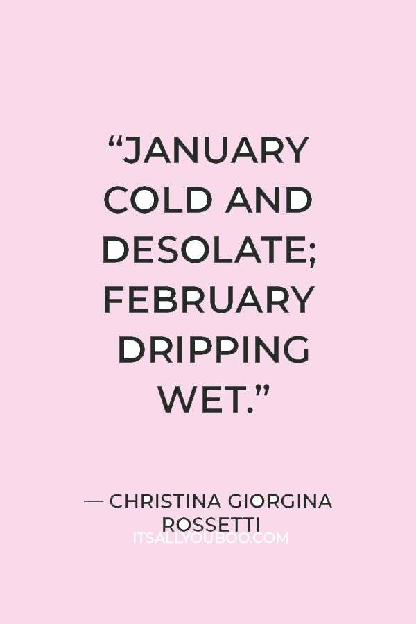 “January cold and desolate; February dripping wet.” ― Christina Giorgina Rossetti