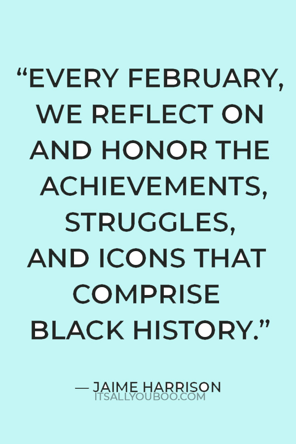 “Every February, we reflect on and honor the achievements, struggles, and icons that comprise Black history.” — Jaime Harrison