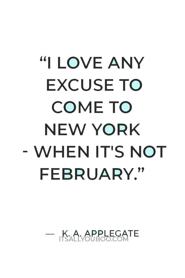 “I love any excuse to come to New York - when it's not February.” ― K. A. Applegate