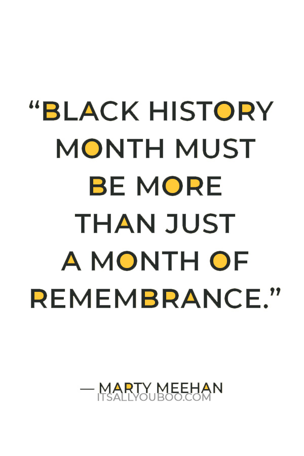 “Black History Month must be more than just a month of remembrance; it should be a tribute to our history and reminder of the work that lies in the months and years ahead.” — Marty Meehan