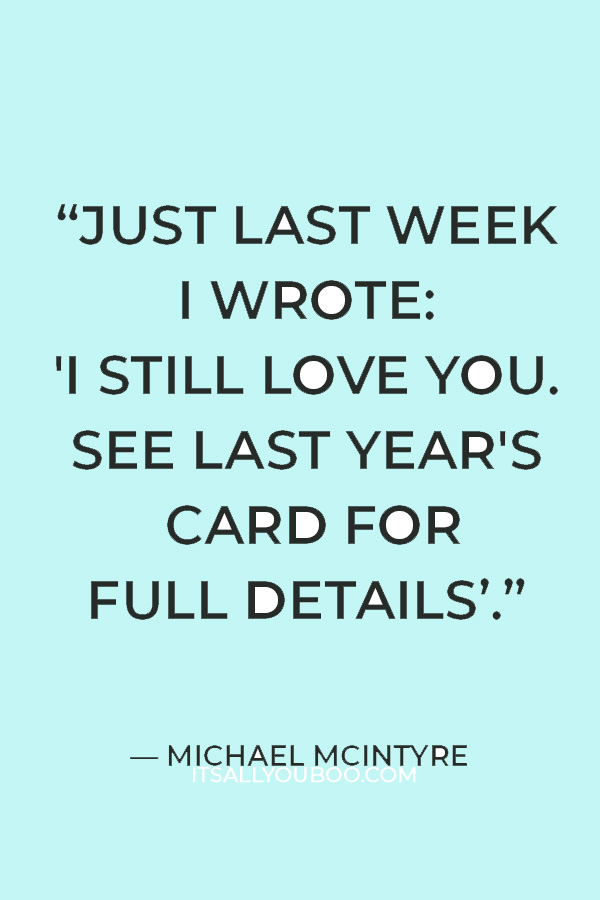 “Just last week I wrote: 'I still love you. See last year's card for full details.'" ― Michael McIntyre