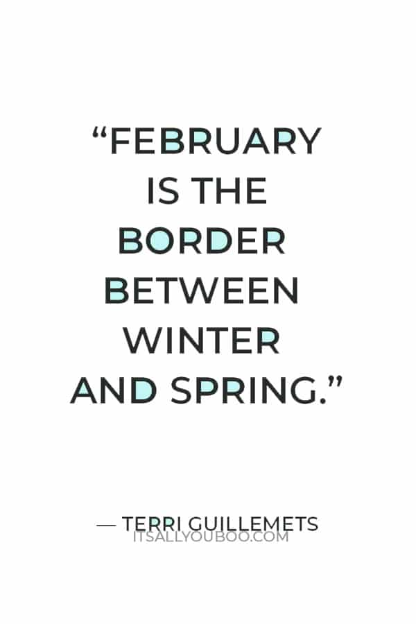 “February is the border between winter and spring.” — Terri Guillemets