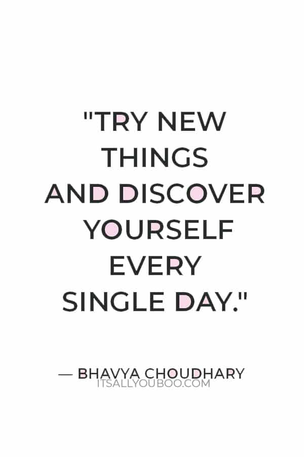 "Try new things and discover yourself every single day." — Bhavya Choudhary