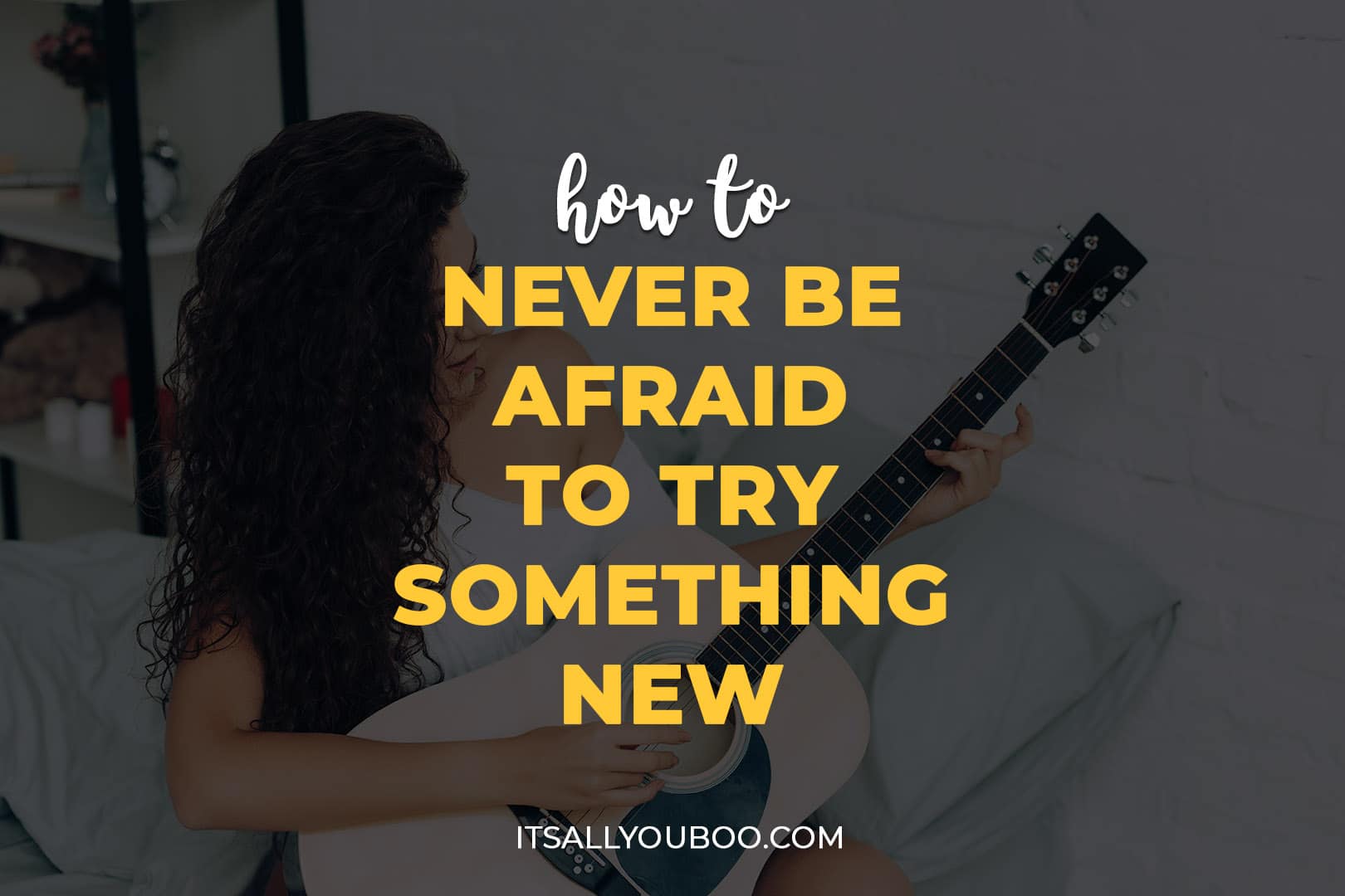 How To Never Be Afraid to Try Something New
