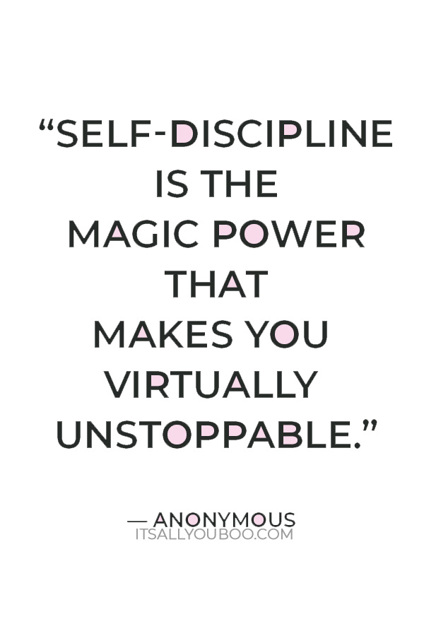 “Self-discipline is the magic power that makes you virtually unstoppable.” — Anonymous