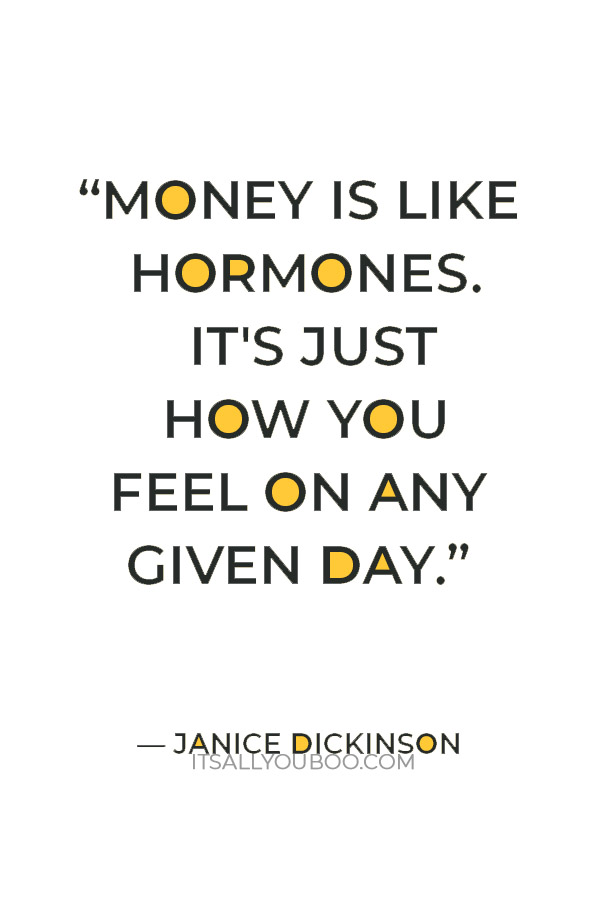 “Money is like hormones. It's just how you feel on any given day.” — Janice Dickinson