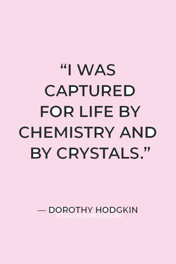 “I was captured for life by chemistry and by crystals.” — Dorothy Hodgkin