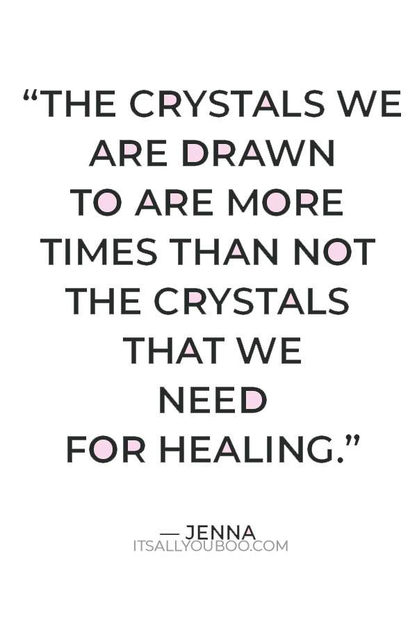 “The crystals we are drawn to are more times than not the crystals that we need for healing.” — Jenna