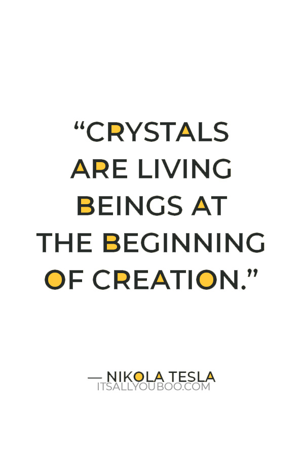 “Crystals are living beings at the beginning of creation.” — Nikola Tesla