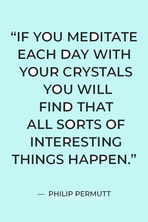 "If you meditate each day with your crystals you will find that all sorts of interesting things happen.” — Philip Permutt