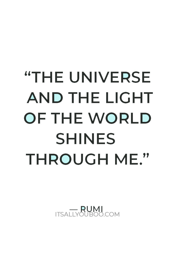 "The universe and the light of the world shines through me.” — Rumi