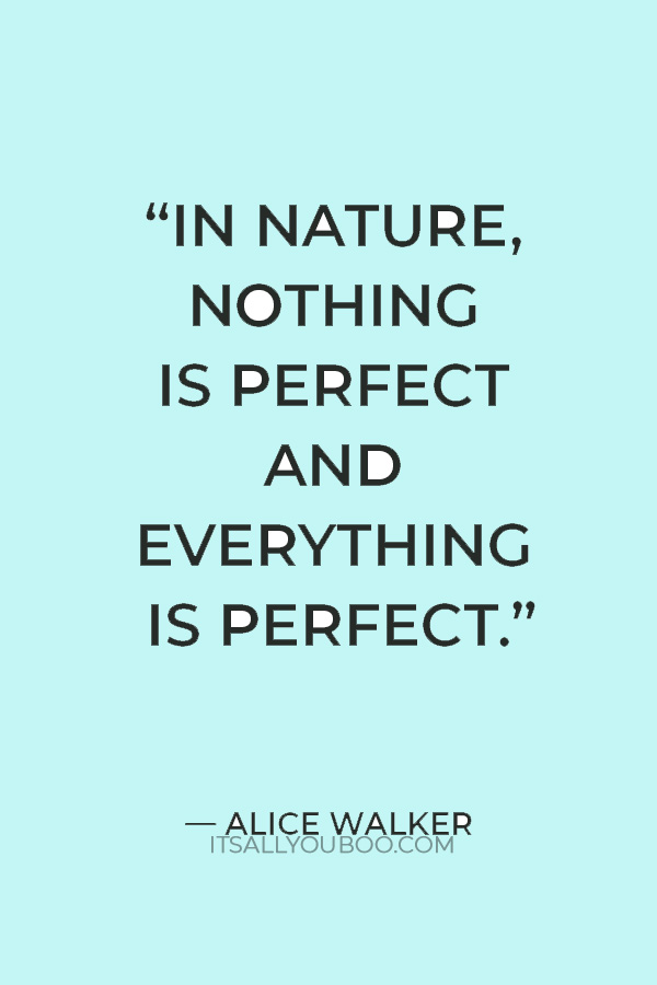 "In nature, nothing is perfect and everything is perfect." – Alice Walker