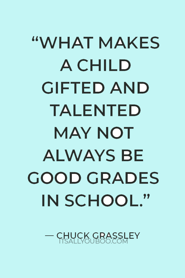 "What makes a child gifted and talented may not always be good grades in school, but a different way of looking at the world and learning." — Chuck Grassley