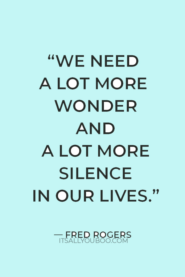 "we need a lot more wonder and a lot more silence in our lives.” — Fred Rogers