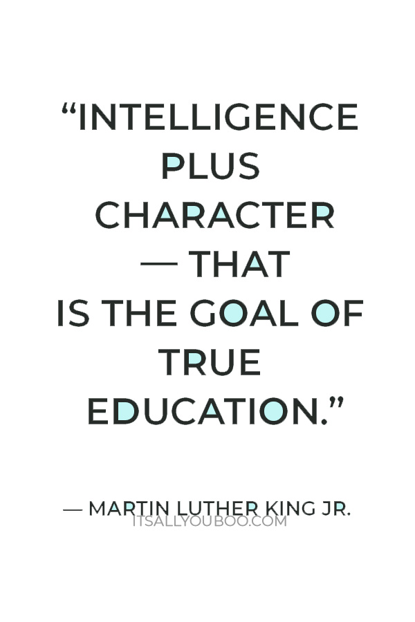 "Intelligence plus character — that is the goal of true education.” — Martin Luther King Jr.