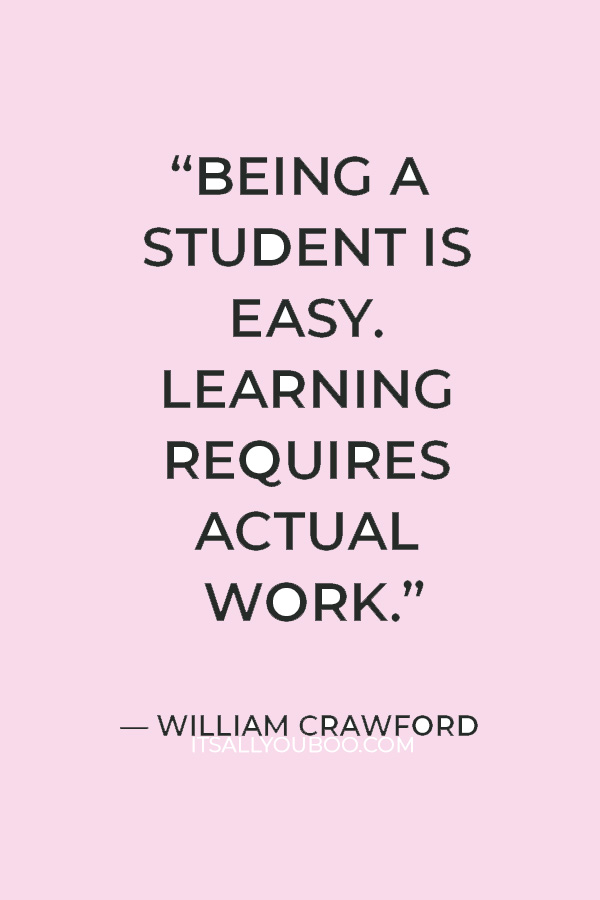 “Being a student is easy. Learning requires actual work.” — William Crawford