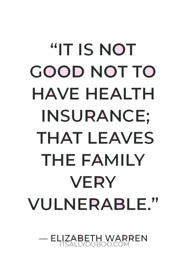 “It is not good not to have health insurance; that leaves the family very vulnerable.” — Elizabeth Warren