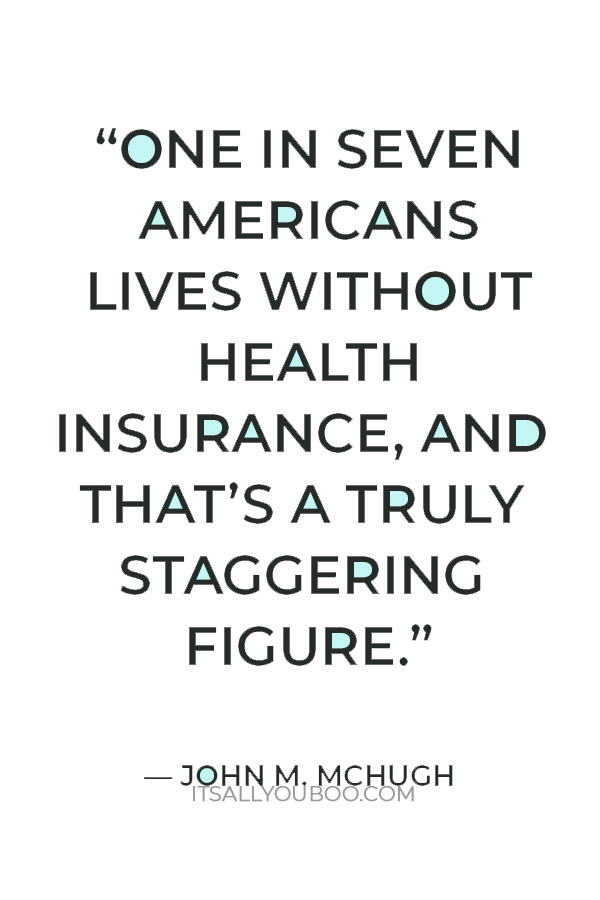 “One in seven Americans lives without health insurance, and that’s a truly staggering figure.” — John M. McHugh