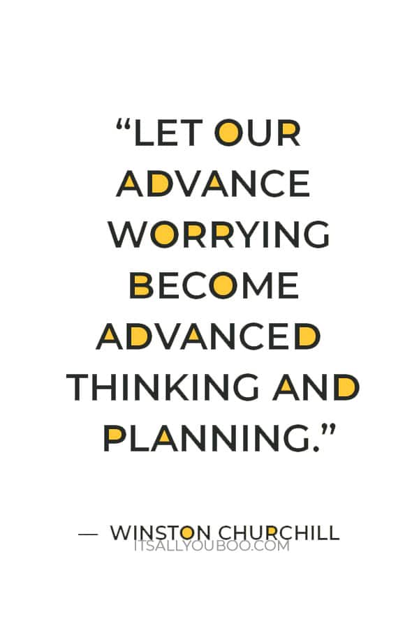 “Let our advance worrying become advanced thinking and planning.” — Winston Churchill