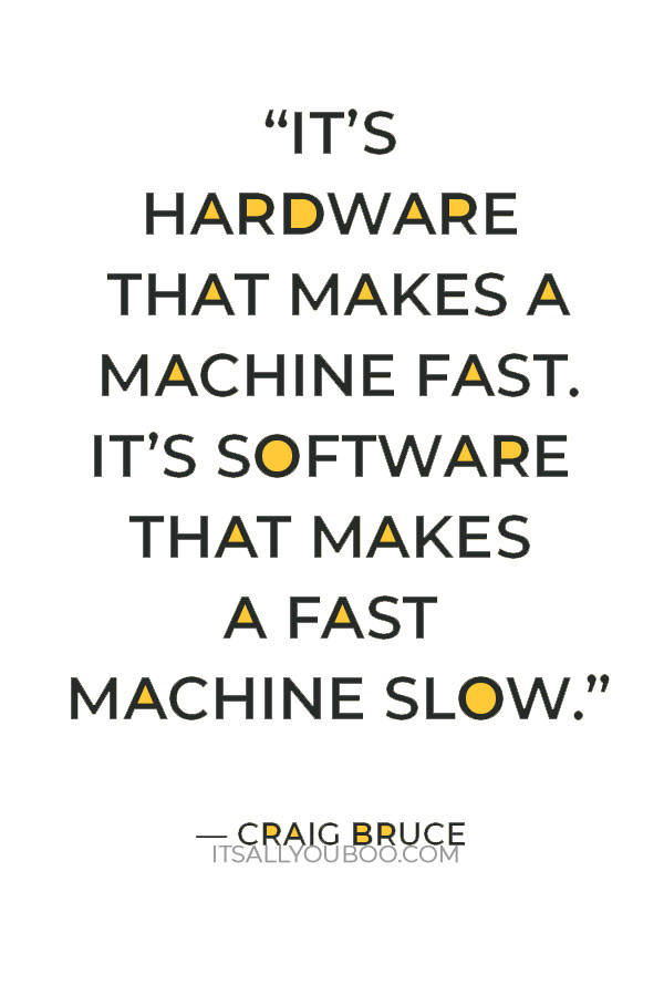 “It’s hardware that makes a machine fast. It’s software that makes a fast machine slow.” —  Craig Bruce