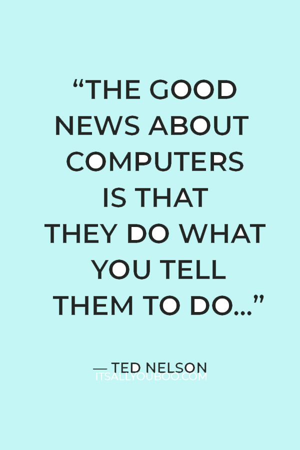 “The good news about computers is that they do what you tell them to do...” — Ted Nelson