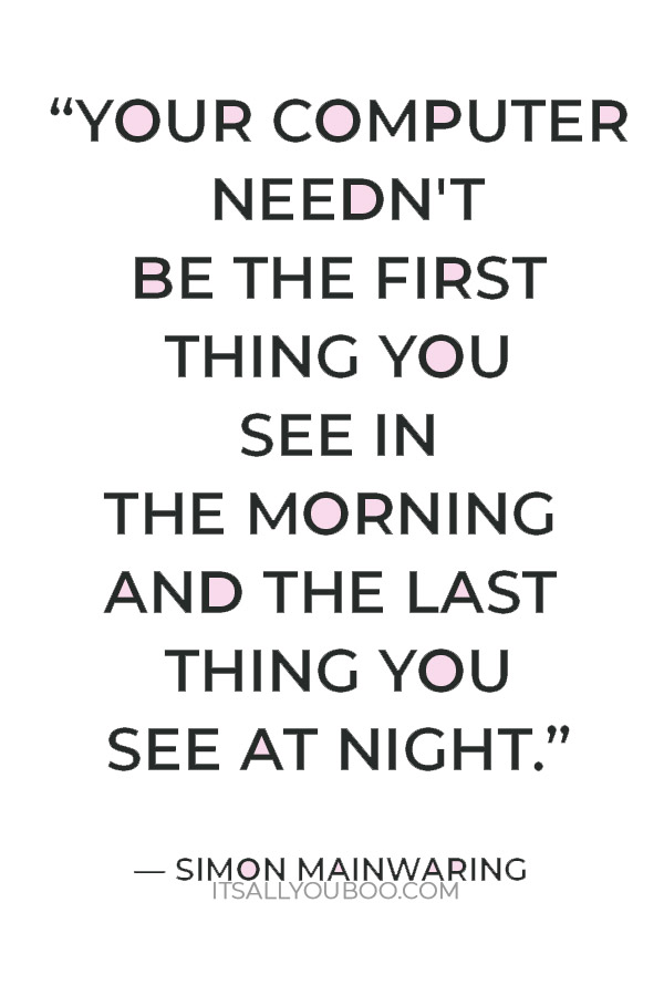 “Your computer needn't be the first thing you see in the morning and the last thing you see at night.” — Simon Mainwaring