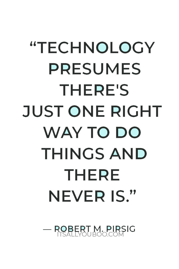 “Technology presumes there's just one right way to do things and there never is.” — Robert M. Pirsig