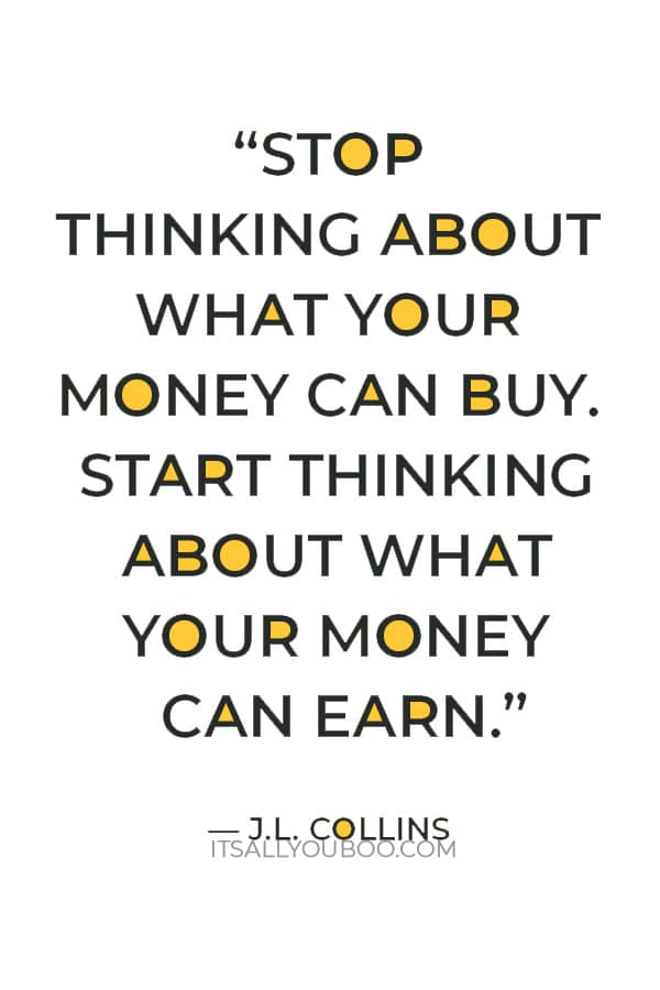 “Stop thinking about what your money can buy. Start thinking about what your money can earn.” ― J.L. Collins