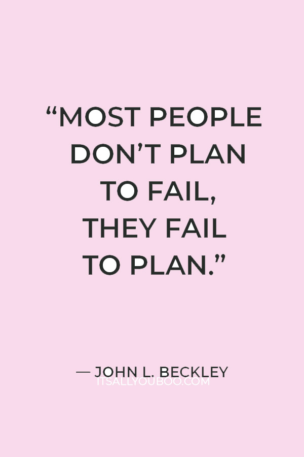 “Most people don’t plan to fail, they fail to plan.” ― John L. Beckley