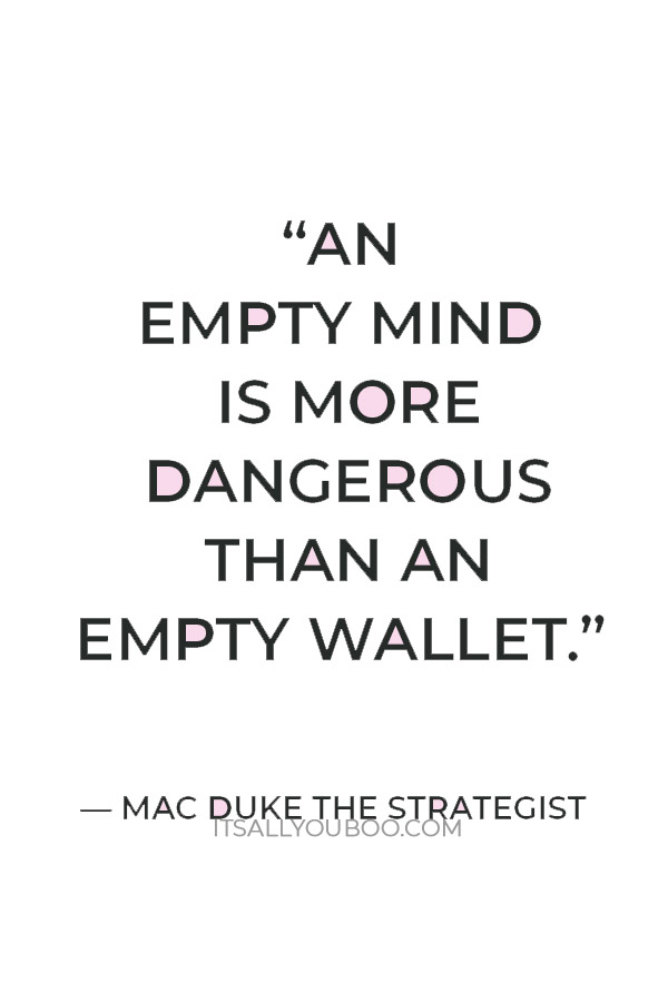 “An empty mind is more dangerous than an empty wallet” ― Mac Duke The Strategist