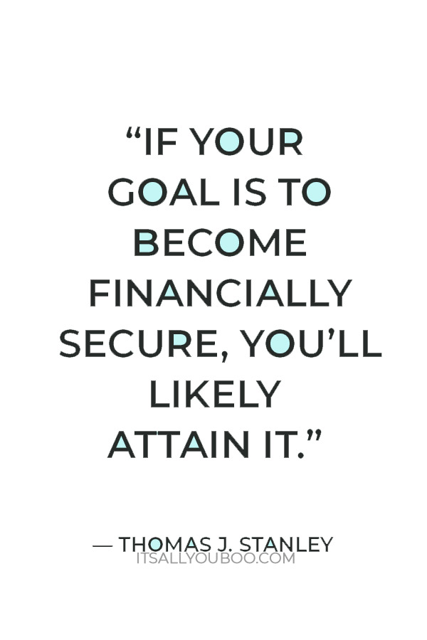 “If your goal is to become financially secure, you’ll likely attain it” ― Thomas J. Stanley