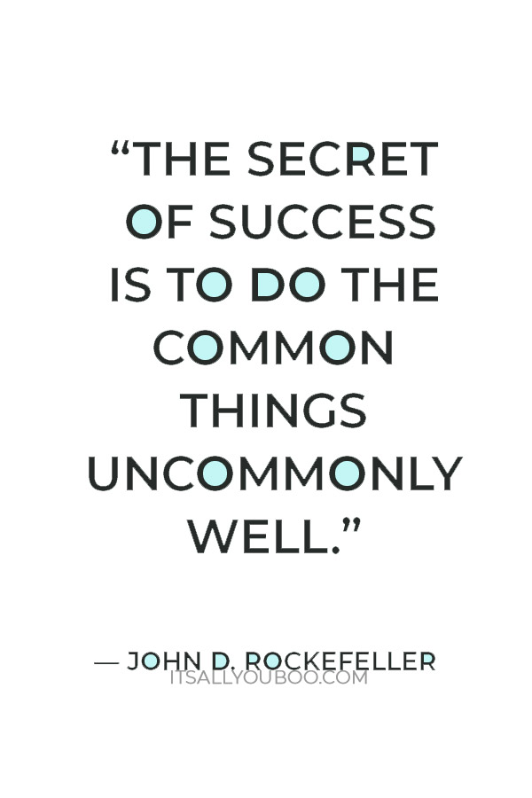 “The secret of success is to do the common things uncommonly well.” — John D. Rockefeller