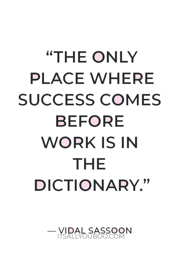 “The only place where success comes before work is in the dictionary.” ― Vidal Sassoon