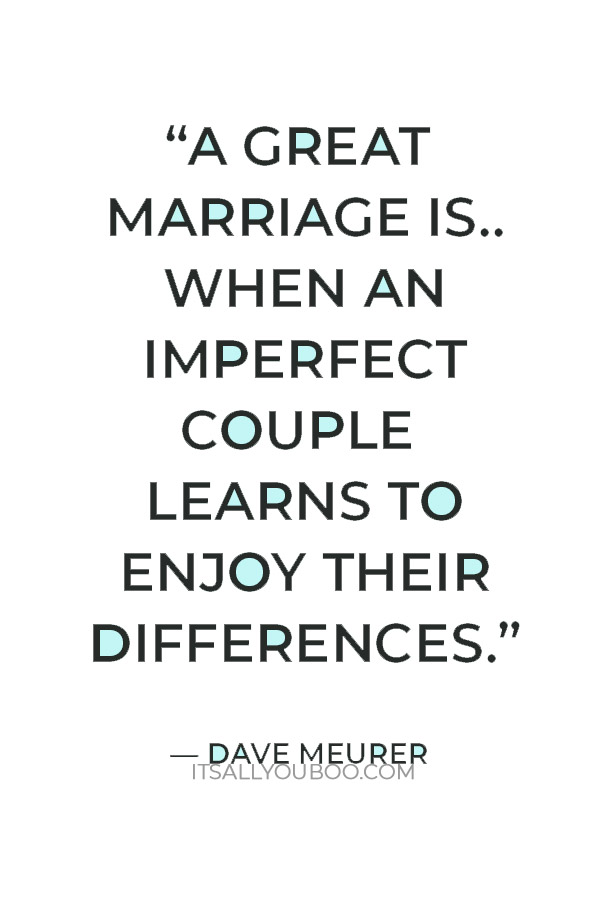 “A great marriage is an imperfect couple learns to enjoy their differences.” — Dave Meurer